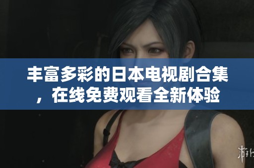 丰富多彩的日本电视剧合集，在线免费观看全新体验
