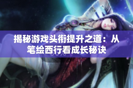 揭秘游戏头衔提升之道：从笔绘西行看成长秘诀