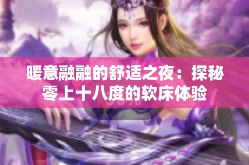 暖意融融的舒适之夜：探秘零上十八度的软床体验