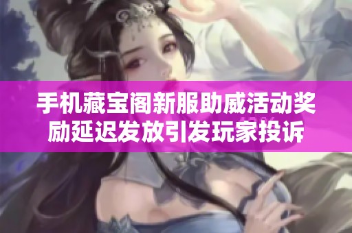 手机藏宝阁新服助威活动奖励延迟发放引发玩家投诉