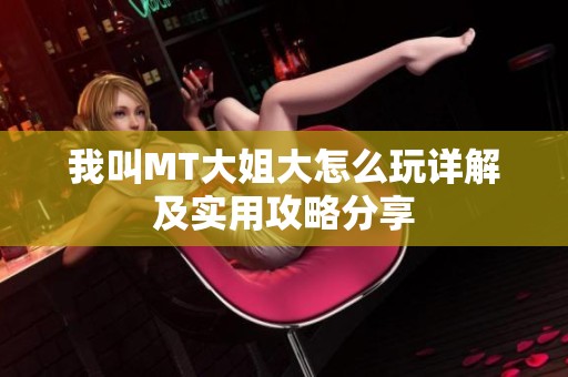我叫MT大姐大怎么玩详解及实用攻略分享