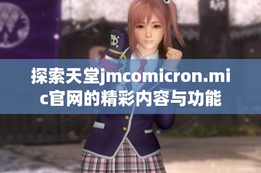 探索天堂jmcomicron.mic官网的精彩内容与功能