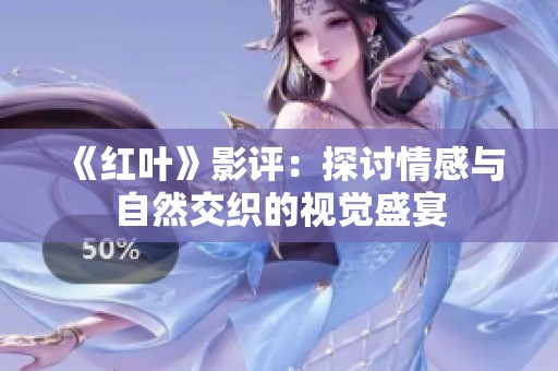 《红叶》影评：探讨情感与自然交织的视觉盛宴