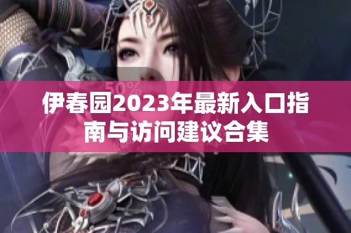伊春园2023年最新入口指南与访问建议合集