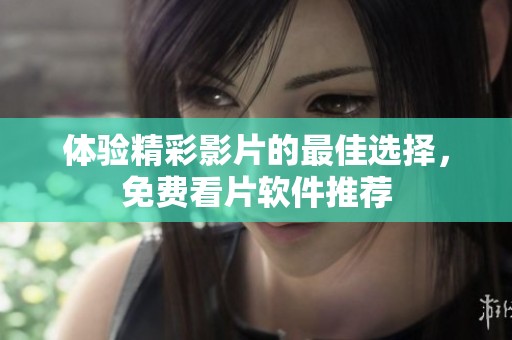 体验精彩影片的最佳选择，免费看片软件推荐
