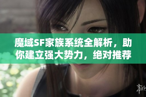 魔域SF家族系统全解析，助你建立强大势力，绝对推荐！