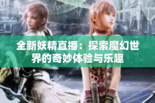 全新妖精直播：探索魔幻世界的奇妙体验与乐趣
