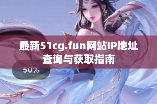 最新51cg.fun网站IP地址查询与获取指南
