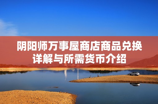 阴阳师万事屋商店商品兑换详解与所需货币介绍