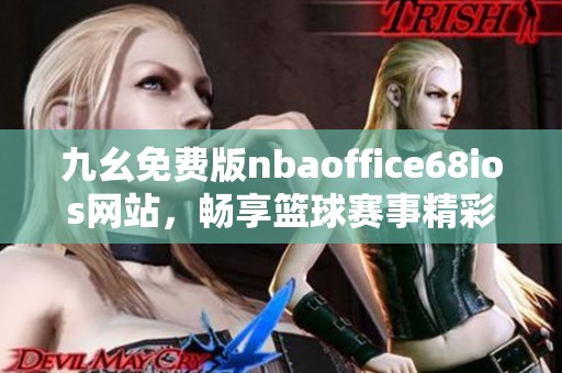 九幺免费版nbaoffice68ios网站，畅享篮球赛事精彩内容