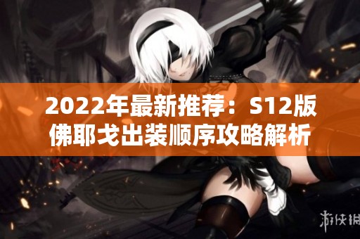 2022年最新推荐：S12版佛耶戈出装顺序攻略解析