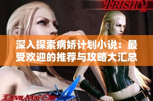 深入探索病娇计划小说：最受欢迎的推荐与攻略大汇总