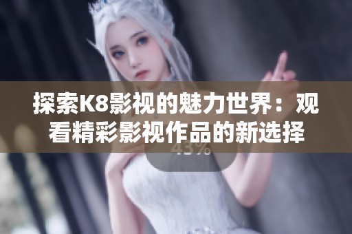 探索K8影视的魅力世界：观看精彩影视作品的新选择