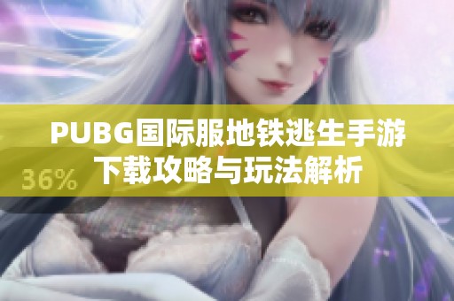 PUBG国际服地铁逃生手游下载攻略与玩法解析