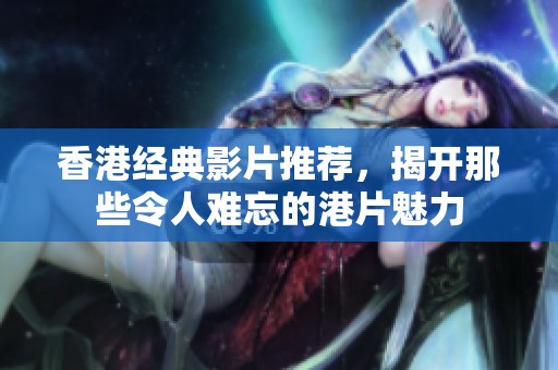 香港经典影片推荐，揭开那些令人难忘的港片魅力