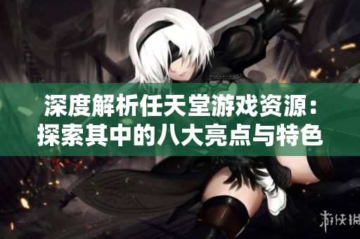 深度解析任天堂游戏资源：探索其中的八大亮点与特色