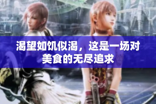 渴望如饥似渴，这是一场对美食的无尽追求