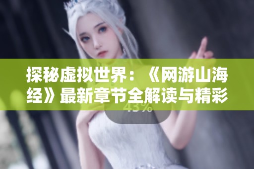 探秘虚拟世界：《网游山海经》最新章节全解读与精彩剧情分享