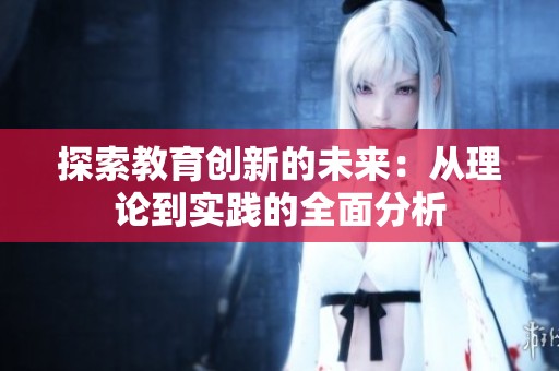 探索教育创新的未来：从理论到实践的全面分析