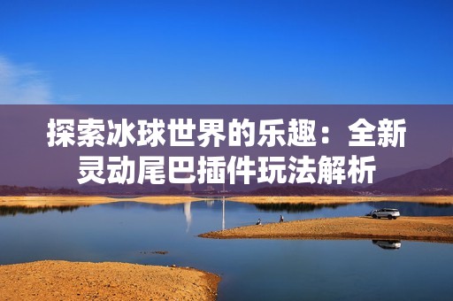 探索冰球世界的乐趣：全新灵动尾巴插件玩法解析
