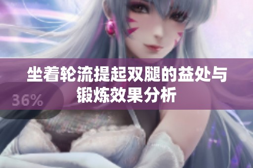 坐着轮流提起双腿的益处与锻炼效果分析