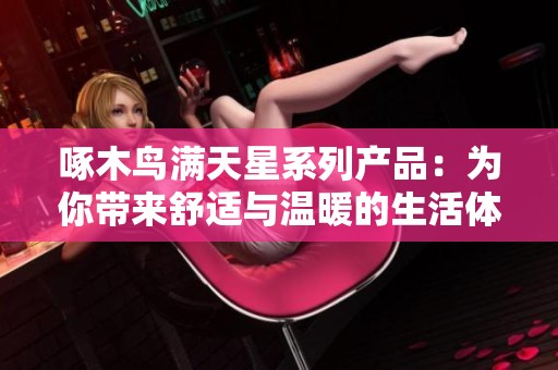 啄木鸟满天星系列产品：为你带来舒适与温暖的生活体验