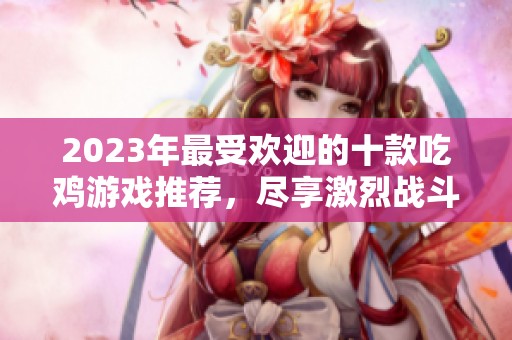 2023年最受欢迎的十款吃鸡游戏推荐，尽享激烈战斗乐趣