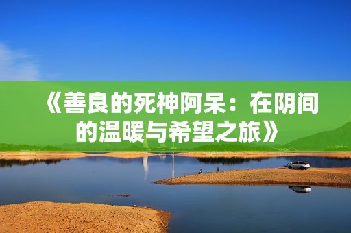 《善良的死神阿呆：在阴间的温暖与希望之旅》