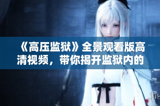 《高压监狱》全景观看版高清视频，带你揭开监狱内的秘密与真相