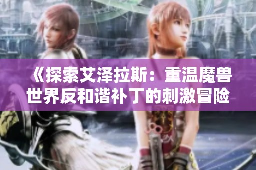 《探索艾泽拉斯：重温魔兽世界反和谐补丁的刺激冒险与策略乐趣》