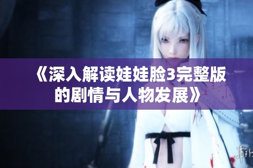《深入解读娃娃脸3完整版的剧情与人物发展》