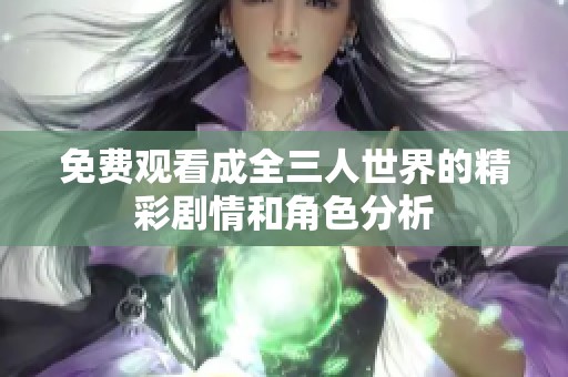 免费观看成全三人世界的精彩剧情和角色分析