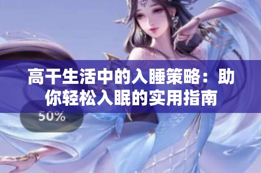 高干生活中的入睡策略：助你轻松入眠的实用指南