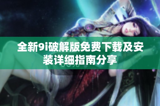 全新9i破解版免费下载及安装详细指南分享