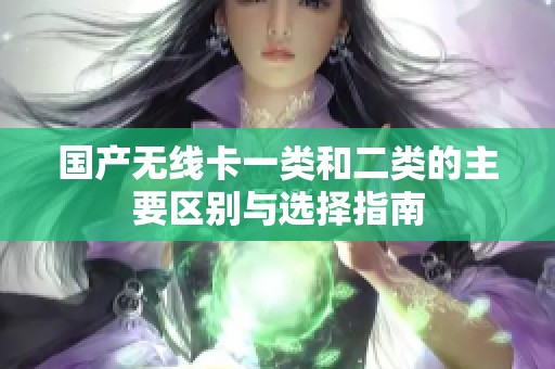 国产无线卡一类和二类的主要区别与选择指南