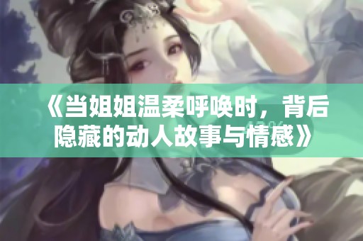 《当姐姐温柔呼唤时，背后隐藏的动人故事与情感》