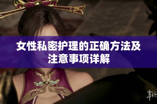 女性私密护理的正确方法及注意事项详解