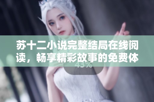 苏十二小说完整结局在线阅读，畅享精彩故事的免费体验