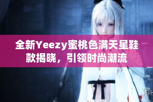 全新Yeezy蜜桃色满天星鞋款揭晓，引领时尚潮流