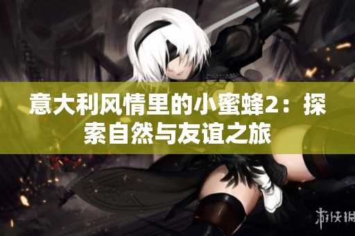 意大利风情里的小蜜蜂2：探索自然与友谊之旅