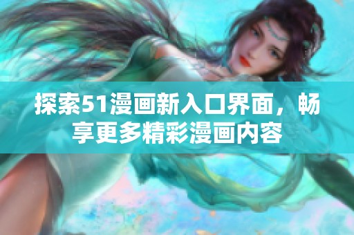 探索51漫画新入口界面，畅享更多精彩漫画内容