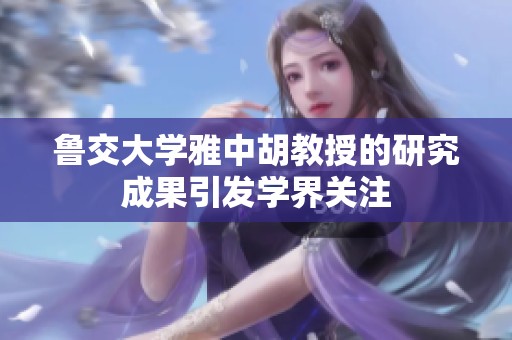 鲁交大学雅中胡教授的研究成果引发学界关注