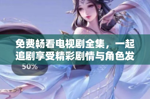 免费畅看电视剧全集，一起追剧享受精彩剧情与角色发展