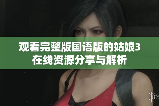观看完整版国语版的姑娘3在线资源分享与解析