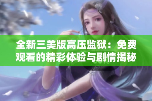 全新三美版高压监狱：免费观看的精彩体验与剧情揭秘