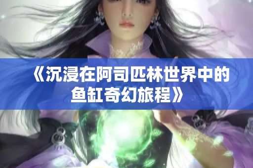 《沉浸在阿司匹林世界中的鱼缸奇幻旅程》