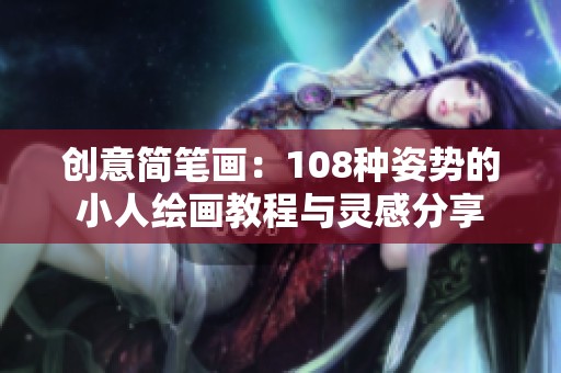 创意简笔画：108种姿势的小人绘画教程与灵感分享