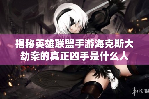 揭秘英雄联盟手游海克斯大劫案的真正凶手是什么人