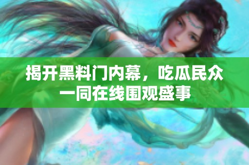 揭开黑料门内幕，吃瓜民众一同在线围观盛事