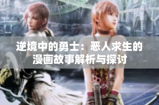 逆境中的勇士：恶人求生的漫画故事解析与探讨